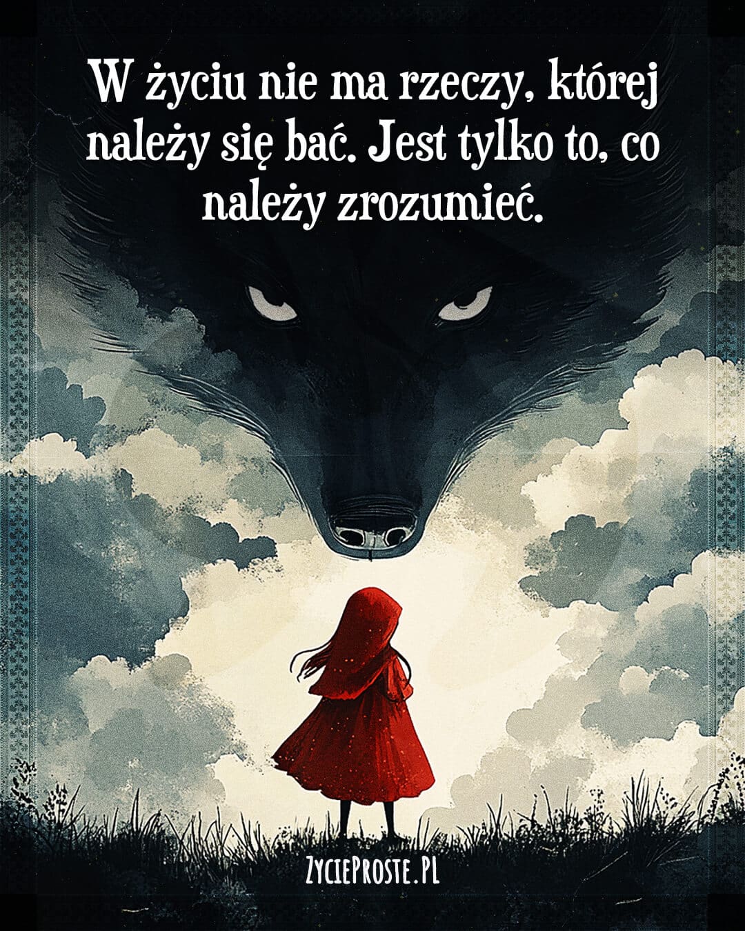 W życiu nie ma rzeczy, której należy się bać. Jest tylko to, co należy zrozumieć.