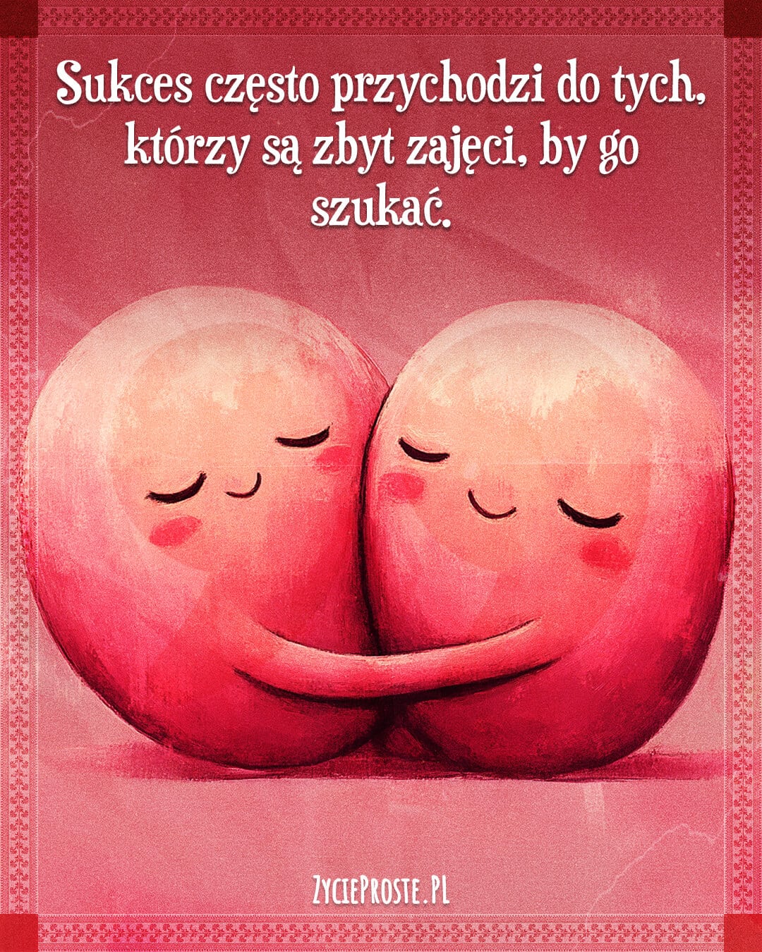 Sukces często przychodzi do tych, którzy są zbyt zajęci, by go szukać.